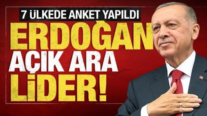 7 ülkede yapılan ankette Cumhurbaşkanı Erdoğan açık ara lider!