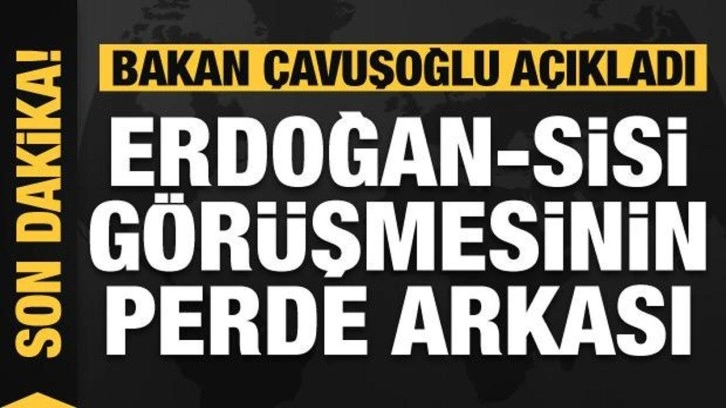 Bakan Çavuşoğlu açıkladı: Erdoğan-Sisi görüşmesi dönüm noktası!