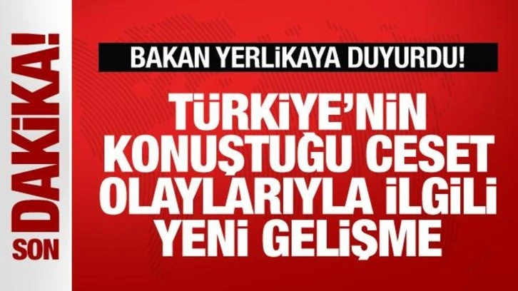 Bakan Yerlikaya açıkladı! Türkiye'nin konuştuğu ceset olaylarıyla ilgili yeni gelişme