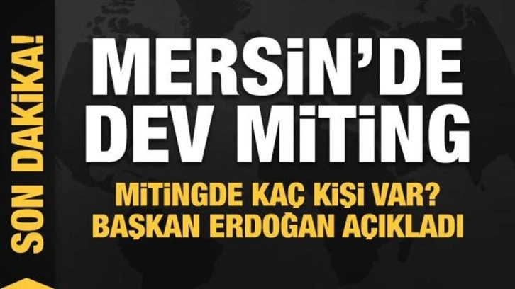 Cumhurbaşkanı Erdoğan Mersin'de! Mitinge katılan kişi sayısını açıkladı
