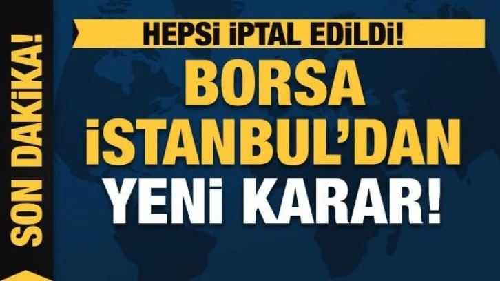 Borsa İstanbul'dan yeni karar: Bütün işlemler iptal edildi
