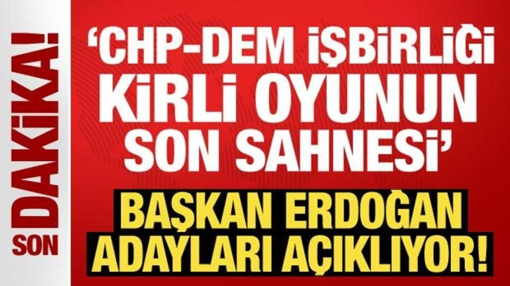 CHP-DEM işbirliği: Kirli oyunun son sahnesi! Erdoğan adayları açıklıyor!