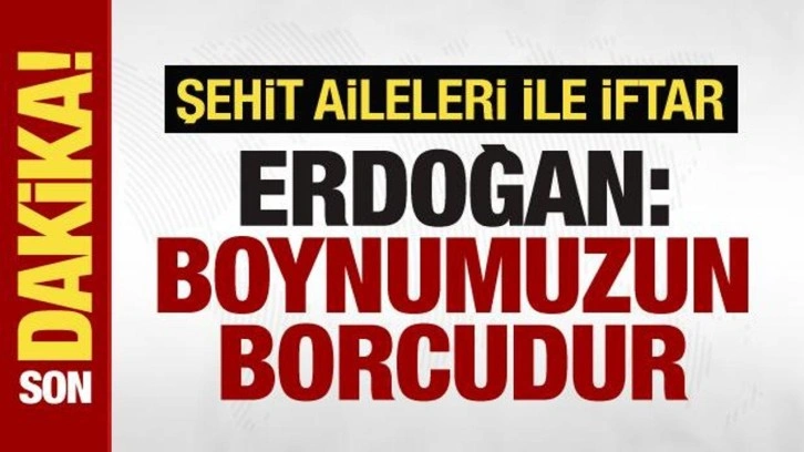 Cumhurbaşkanı Erdoğan'dan şehit ailelerine: Boynumuzun borcudur