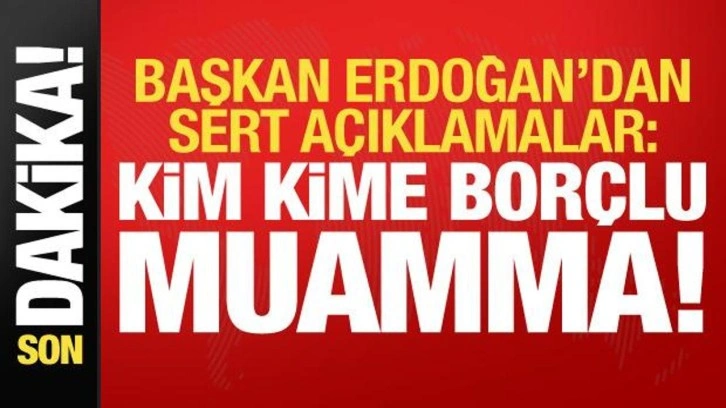 Cumhurbaşkanı Erdoğan'dan sert sözler: Kime kime borçlu muamma!