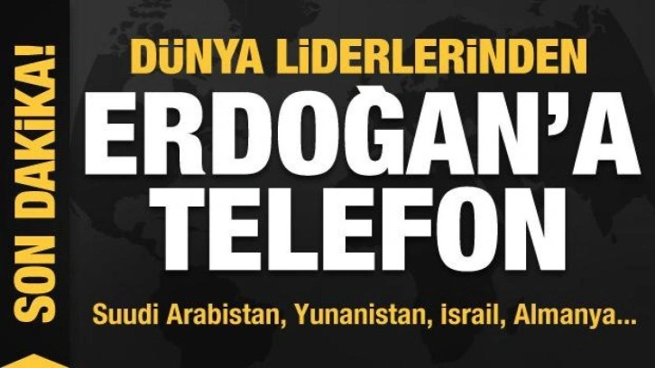 Dünya liderlerinden Cumhurbaşkanı Erdoğan'a telefon! ABD, Suudi Arabistan, Yunanistan, İsrail...