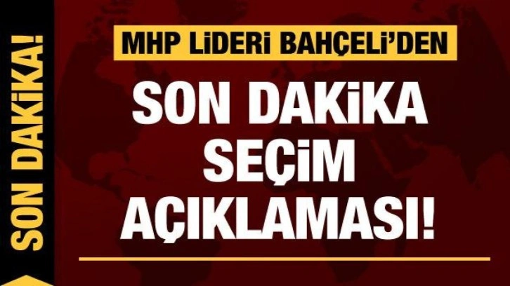 MHP lideri Bahçeli'den son dakika seçim açıklaması!