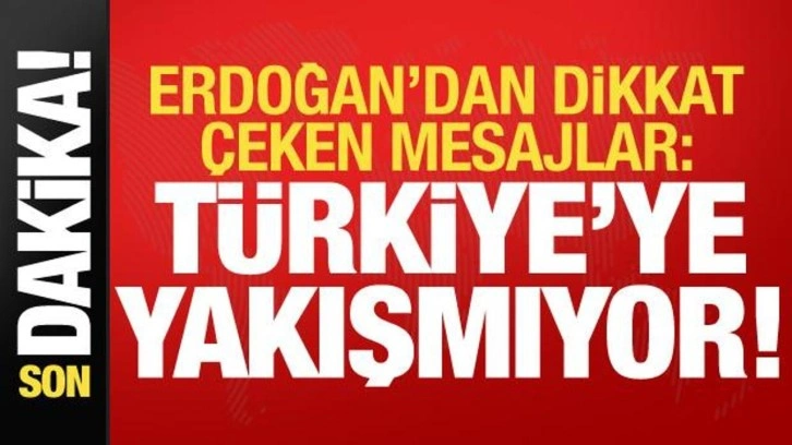 Son dakika: Cumhurbaşkanı Erdoğan'dan dikkat çeken mesajlar: Türkiye'ye yakışmıyor!