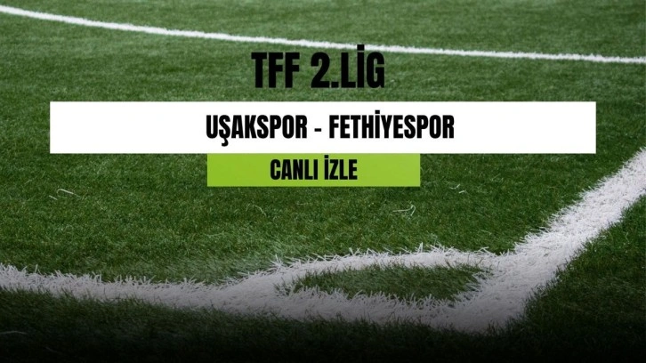 Uşakspor - Fethiyespor maçı canlı izleme linki! Uşakspor - Fethiyespor maçı hangi kanalda? Uşakspor