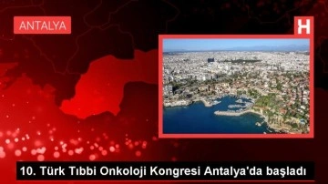 10. Türk Tıbbi Onkoloji Kongresi Antalya'da başladı