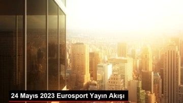 24 Mayıs 2023 Eurosport Yayın Akışı