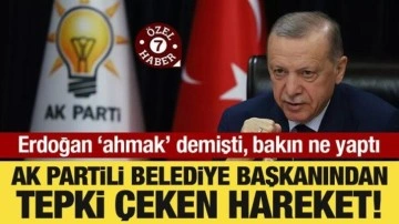AK Partili belediye başkanından tepki çeken hareket! Erdoğan ‘ahmak’ demişti