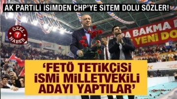 AK Partili isimden CHP'ye sitem dolu sözler: FETÖ tetikçisini milletvekili adayı yaptılar