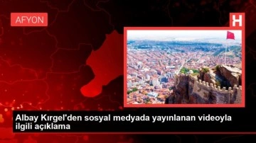 Albay Kırgel'den sosyal medyada yayınlanan videoyla ilgili açıklama