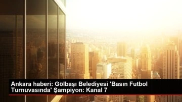 Ankara haberi: Gölbaşı Belediyesi 'Basın Futbol Turnuvasında' Şampiyon: Kanal 7