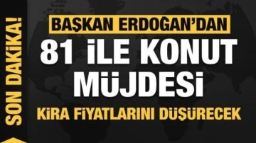 Başkan Erdoğan'dan 81 ile konut müjdesi! Kira fiyatlarını düşürecek