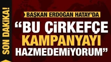Cumhurbaşkanı Erdoğan'dan muhalefete tepki: Çirkefçe kampanya!
