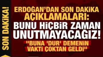 Cumhurbaşkanı Erdoğan'dan son dakika açıklamaları: Bunu hiçbir zaman unutmayacağız...