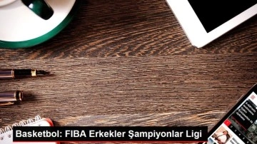 Basketbol: FIBA Erkekler Şampiyonlar Ligi