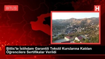 Bitlis'te İstihdam Garantili Tekstil Kurslarına Katılan Öğrencilere Sertifikalar Verildi