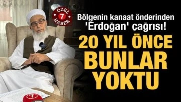 Bölgenin kanaat önderinden 'Erdoğan' çağrısı! "20 yıl önce bunlar yoktu"