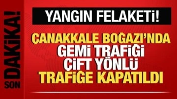 Çanakkale Boğazı'nda gemi trafiği çift yönlü trafiğe kapatıldı