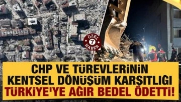 CHP ve türevlerinin kentsel dönüşüm karşıtlığı Türkiye'ye ağır bedel ödetti!