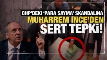 CHP'deki 'para sayma' skandalına Muharrem İnce'den sert tepki!