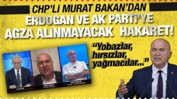 CHP'li vekil Murat Bakan'dan, Erdoğan ve AK Parti'ye ağza alınmayacak hakaretler!