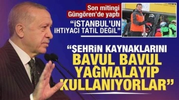 Cumhurbaşkanı Erdoğan Güngören'de konuştu: İstanbul'un ihtiyacı tatil değil