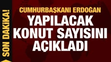 Cumhurbaşkanı Erdoğan inşa edilecek toplam konut sayısını açıkladı
