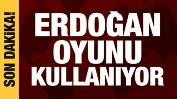 Cumhurbaşkanı Erdoğan oyunu kullanıyor