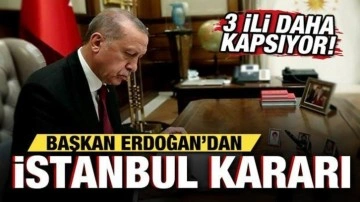 Cumhurbaşkanı Erdoğan'dan İstanbul kararı! 3 ili daha kapsıyor...