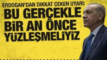 Cumhurbaşkanı Erdoğan'dan uyarı: Bu gerçekle bir an önce yüzleşmeliyiz