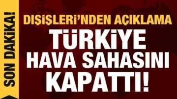 Dışişleri'nden açıklama: Türkiye hava sahasını kapattı