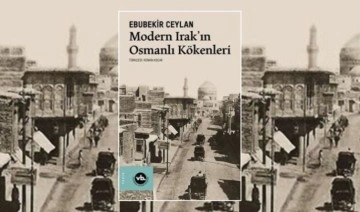 Ebubekir Ceylan’dan ‘Modern Irak’ın Osmanlı Kökenleri’