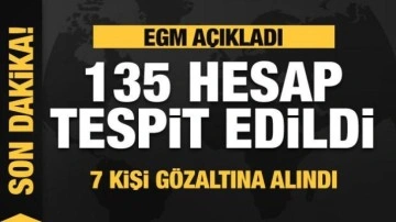EGM'den son dakika açıklaması: 135 hesap tespit edildi! 7 kişi gözaltında!