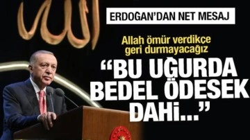 Erdoğan'dan net mesaj: Bedel ödesek dahi geri durmayacağız