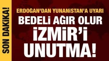 Erdoğan'dan Yunanistan'a sert uyarı: Bedeli ağır olur, İzmir'i unutma