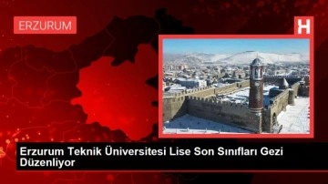 Erzurum Teknik Üniversitesi Lise Son Sınıfları Gezi Düzenliyor
