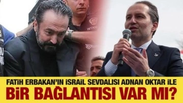 Fatih Erbakan’ın İsrail sevdalısı Adnan Oktar ile bir bağlantısı var mı?