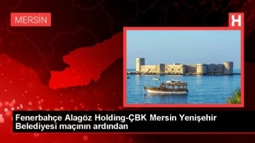 Fenerbahçe Alagöz Holding-ÇBK Mersin Yenişehir Belediyesi maçının ardından