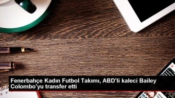 Fenerbahçe Kadın Futbol Takımı, ABD'li kaleci Bailey Colombo'yu transfer etti