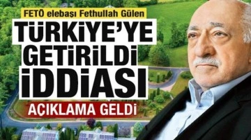 'FETÖ elebaşı Fethullah Gülen Türkiye'ye getirildi' iddiası! Açıklama geldi