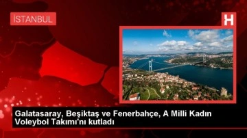 Galatasaray, Fenerbahçe ve Beşiktaş A Milli Kadın Voleybol Takımı'nı tebrik etti