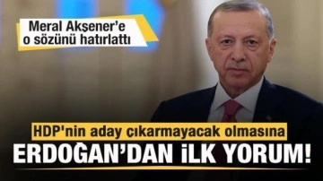 HDP aday çıkarmayacağını açıkladı! Cumhurbaşkanı Erdoğan'dan ilk yorum!