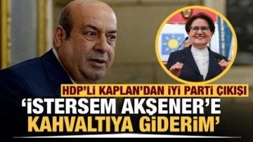 HDP&rsquo;li Kaplan: İstersem randevu almadan Akşener&rsquo;e kahvaltıya giderim