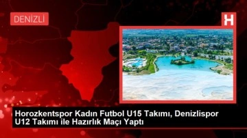 Horozkentspor Kadın Futbol U15 Takımı, Denizlispor U12 Takımı ile Hazırlık Maçı Yaptı