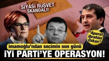 İmamoğlu'ndan İYİ Parti'ye seçimin son günü operasyon! Siyasi rüşvet skandalı