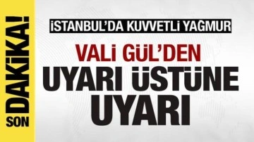 İstanbul'da kuvvetli yağmur! Vali Gül'den uyarı üstüne uyarı