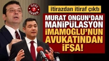 İtirazdan itiraf çıktı: Murat Ongun'dan manipülasyon, İmamoğlu&rsquo;nun avukatından ifşa!